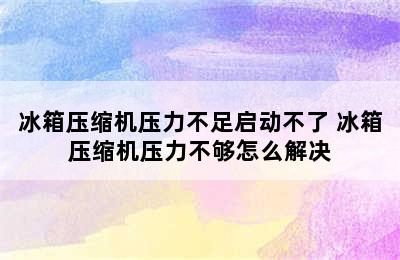 冰箱压缩机压力不足启动不了 冰箱压缩机压力不够怎么解决